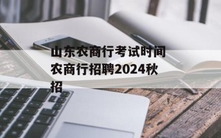 山东农商行考试时间 农商行招聘2024秋招