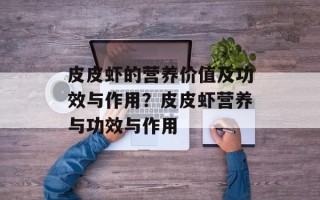 皮皮虾的营养价值及功效与作用？皮皮虾营养与功效与作用