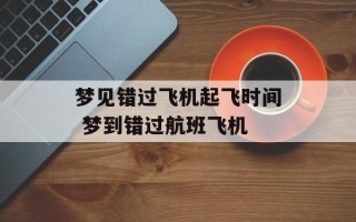 梦见错过飞机起飞时间 梦到错过航班飞机