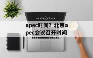 apec时间？北京apec会议召开时间