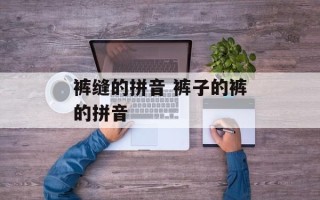 裤缝的拼音 裤子的裤的拼音