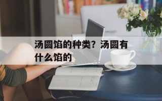 汤圆馅的种类？汤圆有什么馅的