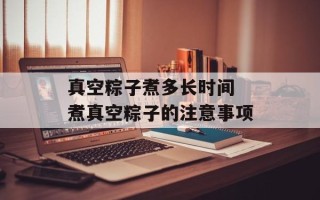 真空粽子煮多长时间 煮真空粽子的注意事项