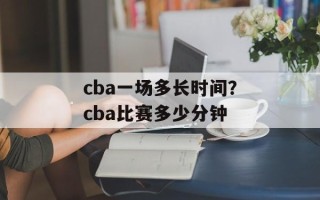cba一场多长时间？cba比赛多少分钟