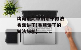 烤箱最简单的饼干做法香蕉饼干(香蕉饼干的做法烤箱)