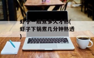 虾子一般煮多久才熟(虾子下锅煮几分钟熟透)