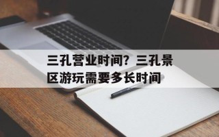 三孔营业时间？三孔景区游玩需要多长时间