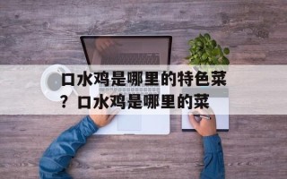 口水鸡是哪里的特色菜？口水鸡是哪里的菜