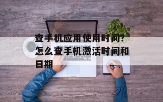 查手机应用使用时间？怎么查手机激活时间和日期