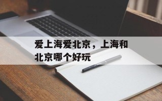 爱上海爱北京，上海和北京哪个好玩
