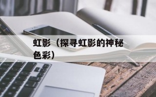 虹影（探寻虹影的神秘色彩）