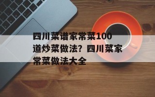 四川菜谱家常菜100道炒菜做法？四川菜家常菜做法大全