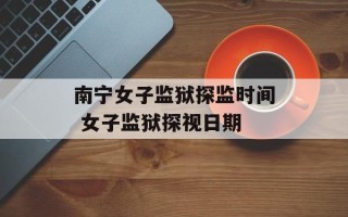 南宁女子监狱探监时间 女子监狱探视日期
