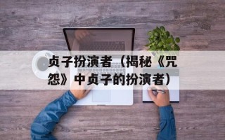 贞子扮演者（揭秘《咒怨》中贞子的扮演者）