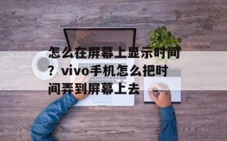 怎么在屏幕上显示时间？ⅵvo手机怎么把时间弄到屏幕上去