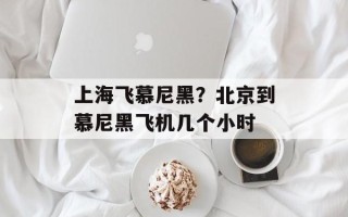 上海飞慕尼黑？北京到慕尼黑飞机几个小时