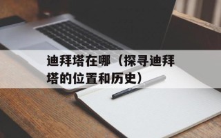 迪拜塔在哪（探寻迪拜塔的位置和历史）