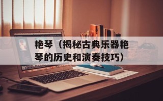 艳琴（揭秘古典乐器艳琴的历史和演奏技巧）