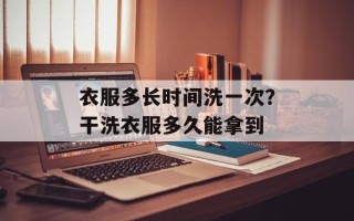 衣服多长时间洗一次？干洗衣服多久能拿到