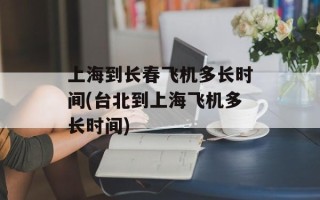 上海到长春飞机多长时间(台北到上海飞机多长时间)
