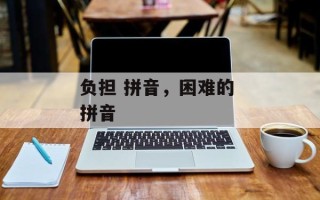 负担 拼音，困难的 拼音