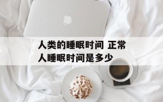 人类的睡眠时间 正常人睡眠时间是多少