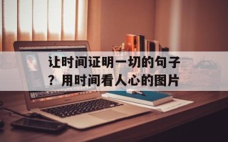 让时间证明一切的句子？用时间看人心的图片