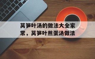 莴笋叶汤的做法大全家常，莴笋叶煎蛋汤做法