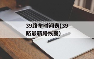 39路车时间表(39路最新路线图)
