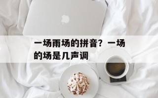一场雨场的拼音？一场的场是几声调
