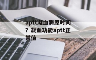 aptt凝血酶原时间？凝血功能aptt正常值