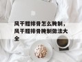 风干腊排骨怎么腌制，风干腊排骨腌制做法大全