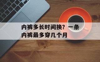 内裤多长时间换？一条内裤最多穿几个月