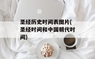 圣经历史时间表图片(圣经时间和中国朝代时间)