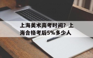 上海美术高考时间？上海合格考后5%多少人