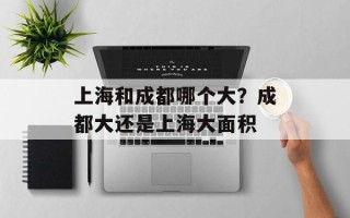 上海和成都哪个大？成都大还是上海大面积