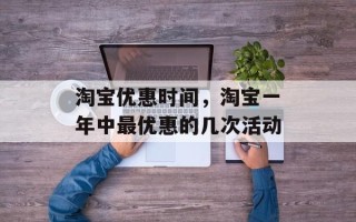 淘宝优惠时间，淘宝一年中最优惠的几次活动