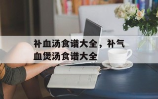 补血汤食谱大全，补气血煲汤食谱大全