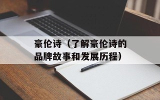 豪伦诗（了解豪伦诗的品牌故事和发展历程）