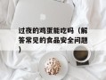 过夜的鸡蛋能吃吗（解答常见的食品安全问题）