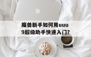 魔兽新手如何用uuu9超级助手快速入门？