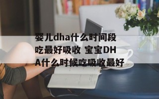 婴儿dha什么时间段吃最好吸收 宝宝DHA什么时候吃吸收最好