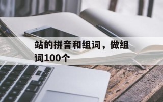 站的拼音和组词，做组词100个
