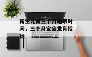 新生儿第三个月睡眠时间，三个月宝宝发育指标