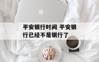 平安银行时间 平安银行已经不是银行了