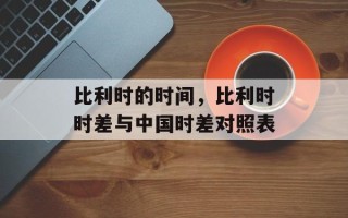 比利时的时间，比利时时差与中国时差对照表