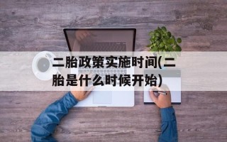 二胎政策实施时间(二胎是什么时候开始)