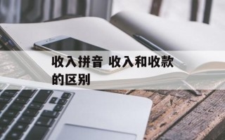 收入拼音 收入和收款的区别