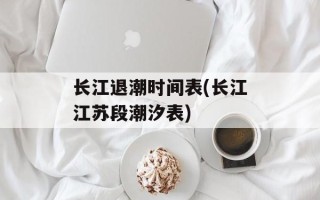 长江退潮时间表(长江江苏段潮汐表)