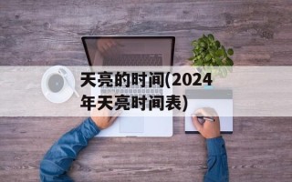 天亮的时间(2024年天亮时间表)